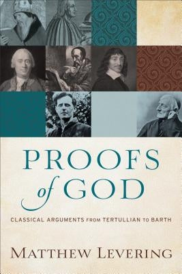 Proofs of God: Classical Arguments from Tertullian to Barth by Levering, Matthew