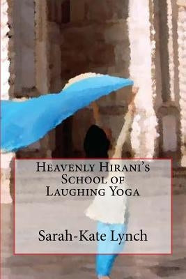 Heavenly Hirani's School of Laughing Yoga by Lynch, Sarah-Kate