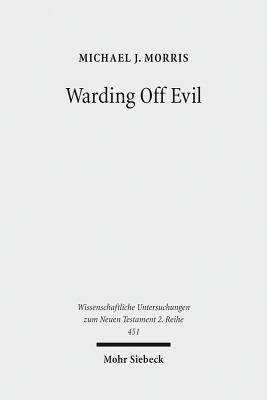 Warding Off Evil: Apotropaic Tradition in the Dead Sea Scrolls and Synoptic Gospels by Morris, Michael J.
