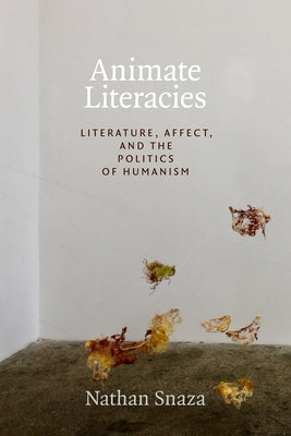 Animate Literacies: Literature, Affect, and the Politics of Humanism by Snaza, Nathan