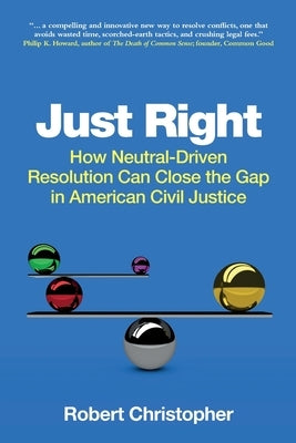 Just Right: How neutral-driven resolution can close the gap in American civil justice by Christopher, Robert A.