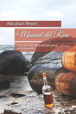 Manual del Ron: Una guía de apreciación para principiantes by Reyes, Abrahan