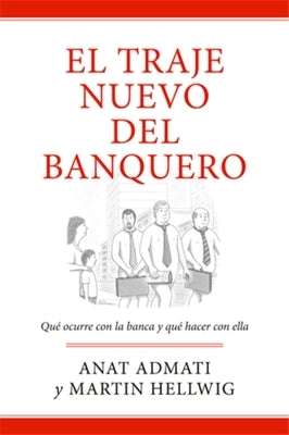 El Traje Nuevo del Banquero: Qué Ocurre Con La Banca Y Cómo Resolverlo by Admati, Anat