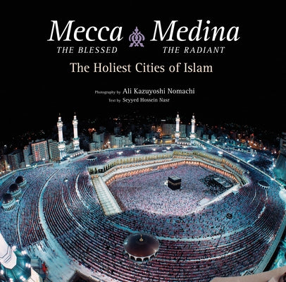 Mecca the Blessed, Medina the Radiant: The Holiest Cities of Islam by Nasr, Seyyed Hossein