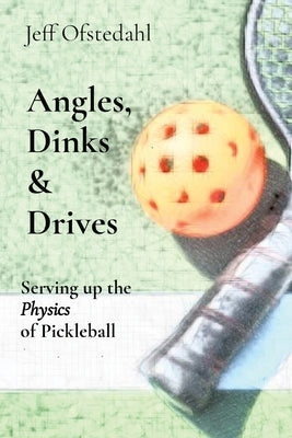 Angles, Dinks & Drives: Serving up the Physics of Pickleball by Ofstedahl, Jeff