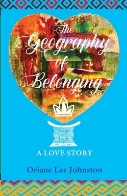 The Geography of Belonging: A Love Story by Johnston, Oriane Lee