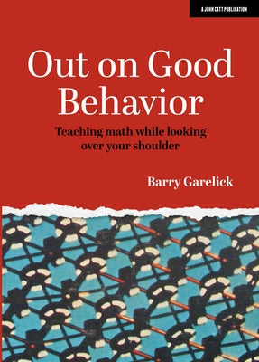 Out on Good Behavior: Teaching Math While Looking Over Your Shoulder by Garelick, Barry