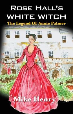 Rose Hall's White Witch: The Legend of Annie Palmer by Henry, Mike