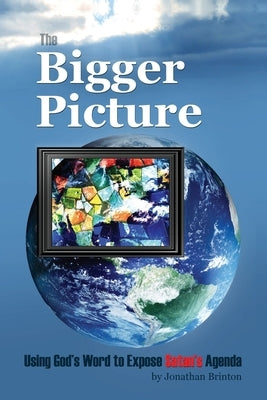 The Bigger Picture: Using God's Word to Expose Satan's Agenda by Brinton, Jonathan