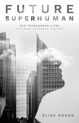 Future Superhuman: Our transhuman lives in a make-or-break century by Bohan, Elise