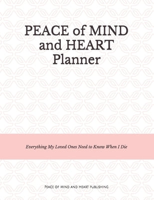 Peace of Mind and Heart Planner: End of Life Organizer and Checklist *A Workbook of Everything My Loved Ones Need to Know When I Die* (Funeral Details by Planners, Peace Of Mind and Heart
