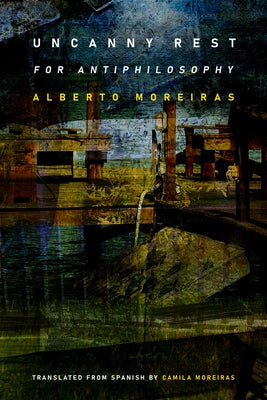 Uncanny Rest: For Antiphilosophy by Moreiras, Alberto