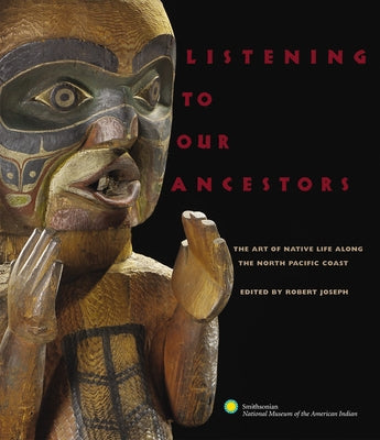 Listening to Our Ancestors: The Art of Native Life Along the Pacific Northwest Coast by Indian, Smithsonian American