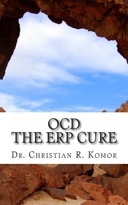 OCD - The ERP Cure: 5 Principles and 5 Steps to Turning Off OCD! by Komor, Christian R.