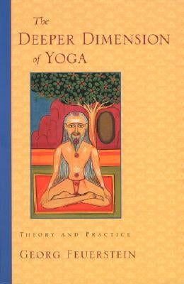 The Deeper Dimension of Yoga: Theory and Practice by Feuerstein, Georg