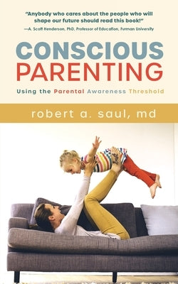 Conscious Parenting: Using the Parental Awareness Threshold by Saul, Robert A.