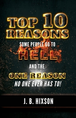 Top 10 Reasons Why Some People Go to Hell: And the One Reason No One Ever Has to! by Hixson, J. B.