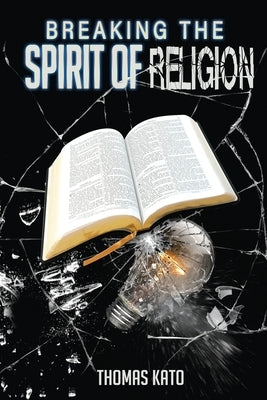 Breaking The Spirit of Religion by Kato, Thomas