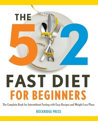 The 5:2 Fast Diet for Beginners: The Complete Book for Intermittent Fasting with Easy Recipes and Weight Loss Plans by Rockridge Press