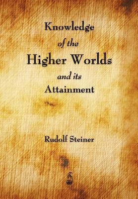 Knowledge of the Higher Worlds and Its Attainment by Rudolf Steiner