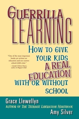 Guerrilla Learning: How to Give Your Kids a Real Education with or Without School by Llewellyn, Grace