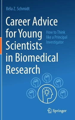 Career Advice for Young Scientists in Biomedical Research: How to Think Like a Principal Investigator by Schmidt, B&#233;la Z.