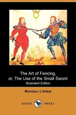 The Art of Fencing: Or, the Use of the Small Sword by L'Abbat, Monsieur