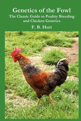 Genetics of the Fowl: The Classic Guide to Poultry Breeding and Chicken Genetics by Hutt, Frederick B.