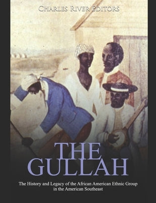 The Gullah: The History and Legacy of the African American Ethnic Group in the American Southeast by Charles River Editors