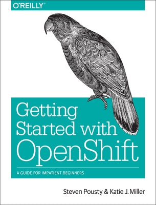 Getting Started with Openshift: A Guide for Impatient Beginners by Pousty, Steve