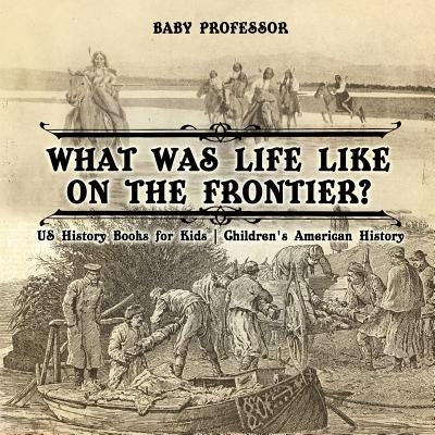 What Was Life Like on the Frontier? US History Books for Kids Children's American History by Baby Professor