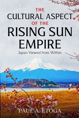 The Cultural Aspect of the Rising Sun Empire: Japan Viewed from Within by Etoga, Paul A.