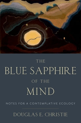 Blue Sapphire of the Mind: Notes for a Contemplative Ecology by Christie, Douglas E.