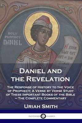 Daniel and the Revelation: The Response of History to the Voice of Prophecy; A Verse by Verse Study of These Important Books of the Bible - The C by Smith, Uriah