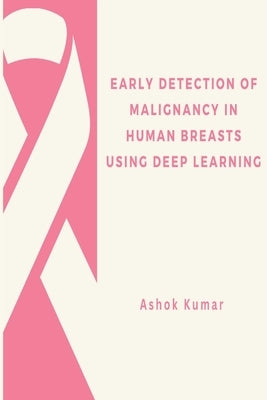 Early Detection of Malignancy in Human Breasts Using Deep Learning by Kumar, Ashok