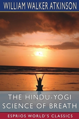 The Hindu-Yogi Science of Breath (Esprios Classics) by Atkinson, William Walker