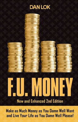 F.U. Money: Make as Much Money as You Want and Live Your Life as You Damn Well Please! by Dan Lok