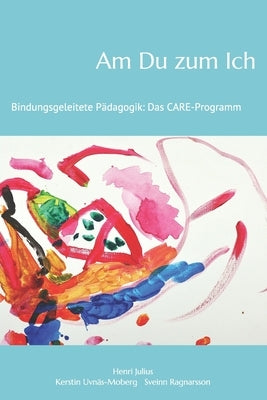 Am Du zum Ich: Bindungsgeleitete Pädagogik: Das Care-Programm by Uvn&#228;s-Moberg, Kerstin