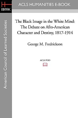 The Black Image in the White Mind: The Debate on Afro-American Character and Destiny, 1817-1914 by Fredrickson, George M.