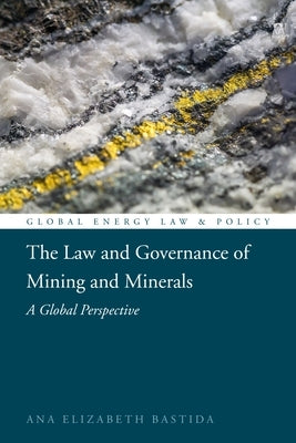 The Law and Governance of Mining and Minerals: A Global Perspective by Bastida, Ana Elizabeth