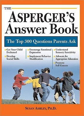 The Asperger's Answer Book: Professional Answers to 300 of the Top Questions Parents Ask by Ashley, Susan