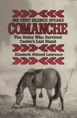 His Very Silence Speaks: Comanche-The Horse Who Survived Custer's Last Stand by Lawrence, Elizabeth Atwood