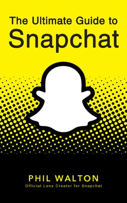 The Ultimate Guide to Snapchat by Walton, Phil