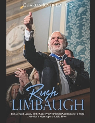 Rush Limbaugh: The Life and Legacy of the Conservative Political Commentator Behind America's Most Popular Radio Show by Charles River Editors