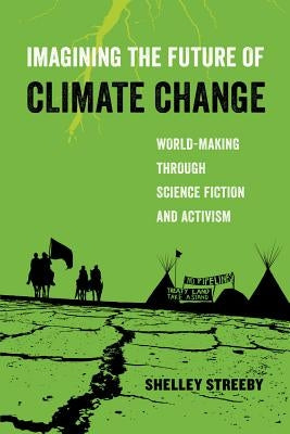 Imagining the Future of Climate Change: World-Making Through Science Fiction and Activism Volume 5 by Streeby, Shelley