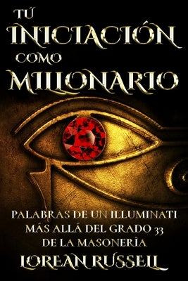 Tú Iniciación como Millonario: Palabras de un Illuminati Más Allá del Grado 33 de la Masonería by Russell, Lorean