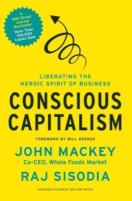 Conscious Capitalism: Liberating the Heroic Spirit of Business by Mackey, John