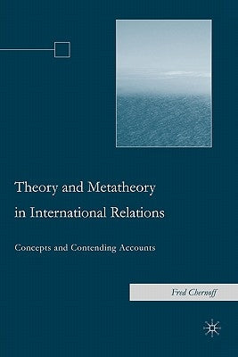 Theory and Metatheory in International Relations: Concepts and Contending Accounts by Chernoff, F.