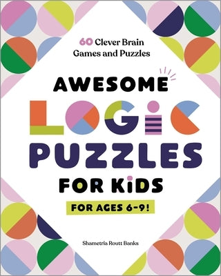 Awesome Logic Puzzles for Kids: 60 Clever Brain Games and Puzzles by Banks, Shametria Routt