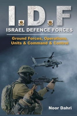 Idf: Israel Defence Forces - Ground Forces, Operations, Units & Command & Control by Dahri, Noor